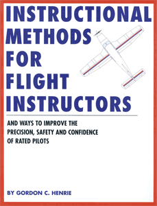 Instructional Methods for Flight Instructors and ways to improve the precision, safety and confidence of rated pilots by Gordon C. Henrie
